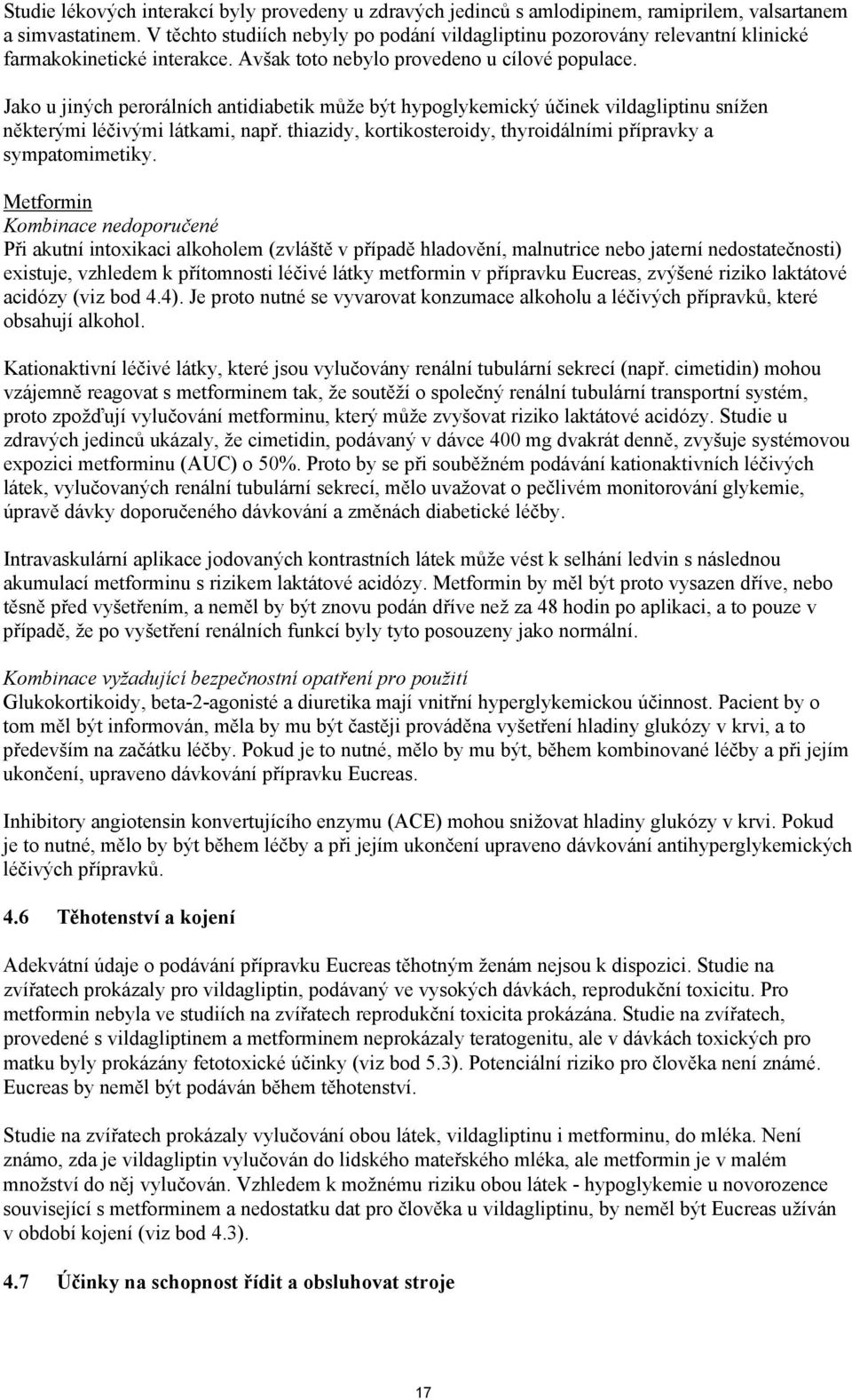 Jako u jiných perorálních antidiabetik může být hypoglykemický účinek vildagliptinu snížen některými léčivými látkami, např. thiazidy, kortikosteroidy, thyroidálními přípravky a sympatomimetiky.