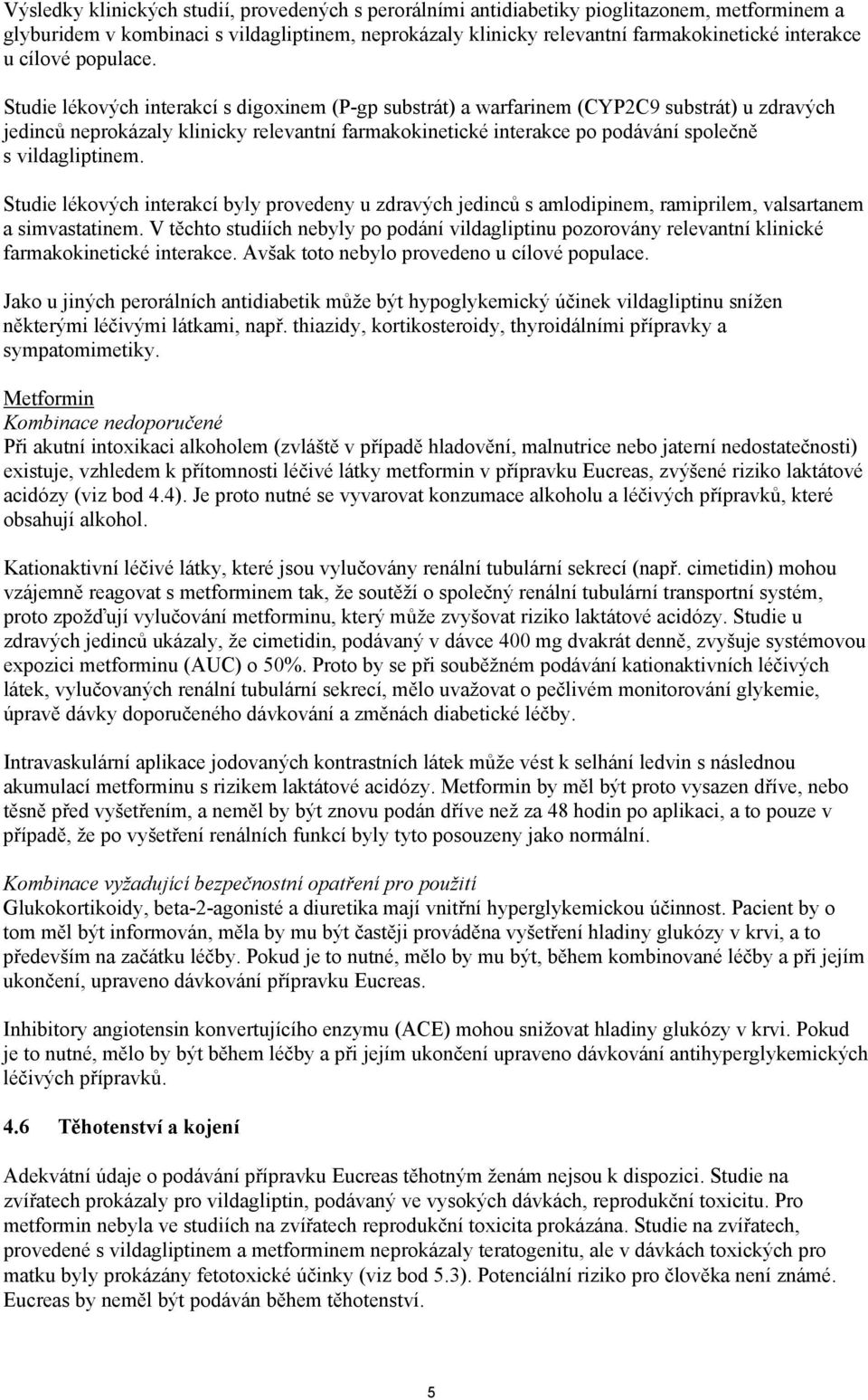 Studie lékových interakcí s digoxinem (P-gp substrát) a warfarinem (CYP2C9 substrát) u zdravých jedinců neprokázaly klinicky relevantní farmakokinetické interakce po podávání společně s