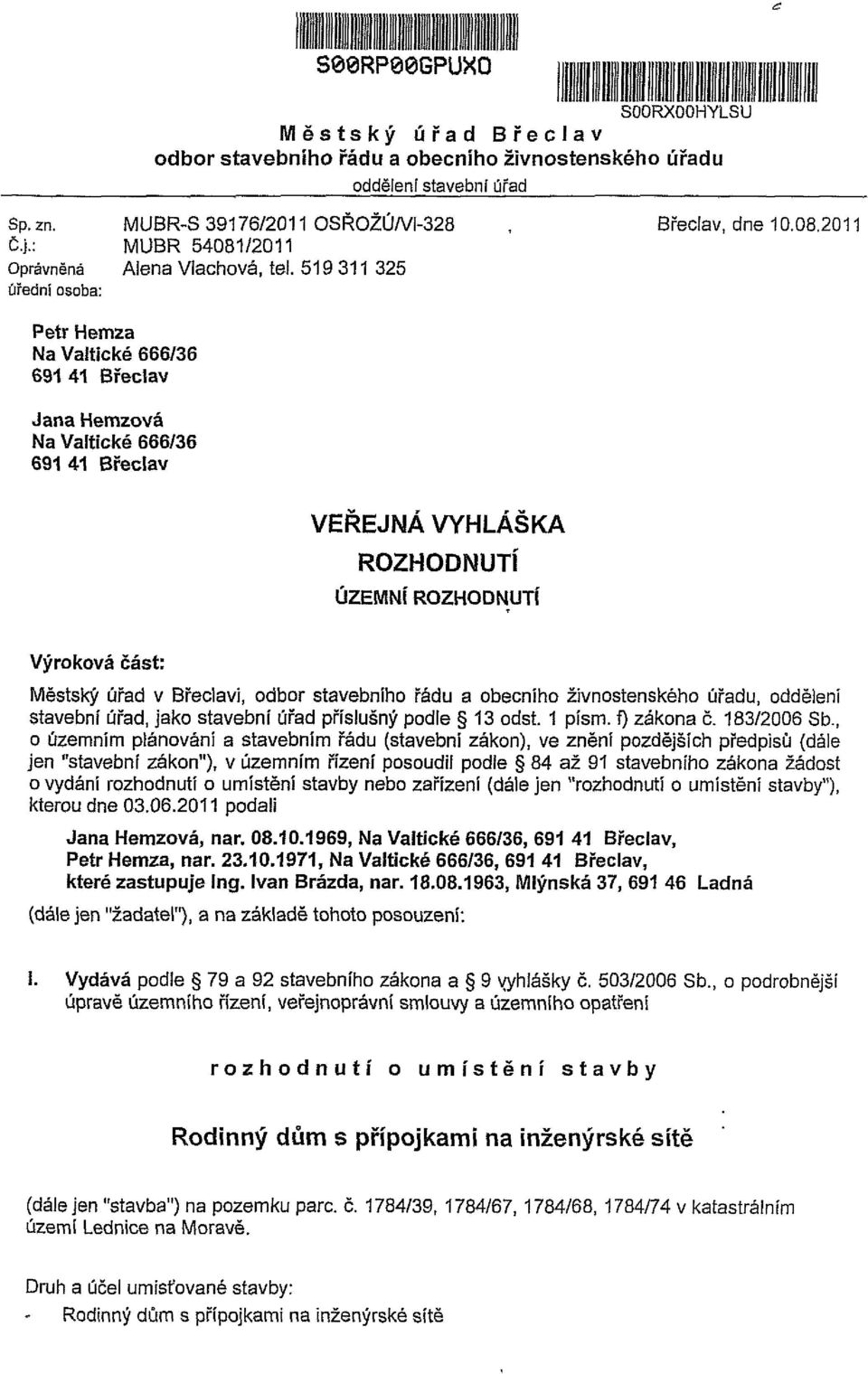 519 311 325 úřední osoba: Petr Hemza Na Valtické 666/36 691 41 Břeclav Jana Hemzová Na Valtické 666/36 691 41 Břeclav VEŘEJNÁ VYHLÁŠKA ROZHODNUTÍ ÚZEMNÍ ROZHODNUTÍ Výroková část: Městský úřad v