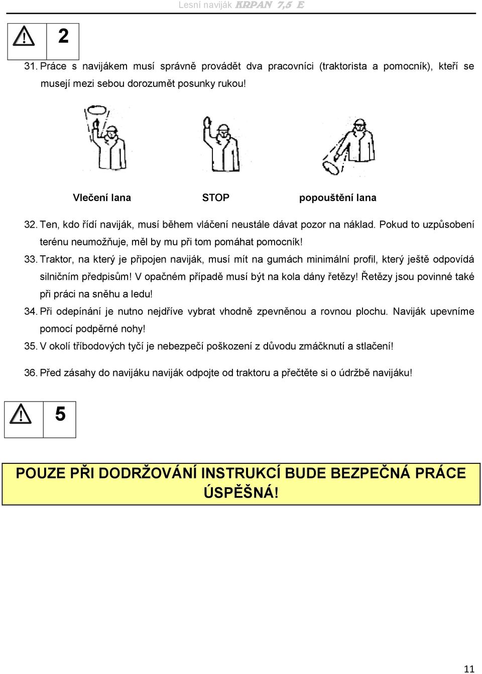 Traktor, na který je připojen naviják, musí mít na gumách minimální profil, který ještě odpovídá silničním předpisům! V opačném případě musí být na kola dány řetězy!