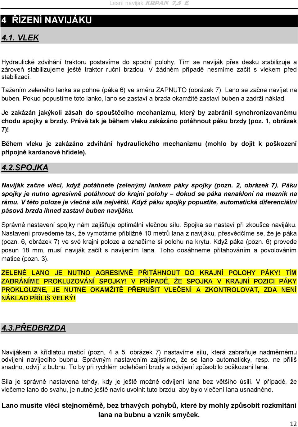 Pokud popustíme toto lanko, lano se zastaví a brzda okamžitě zastaví buben a zadrží náklad.