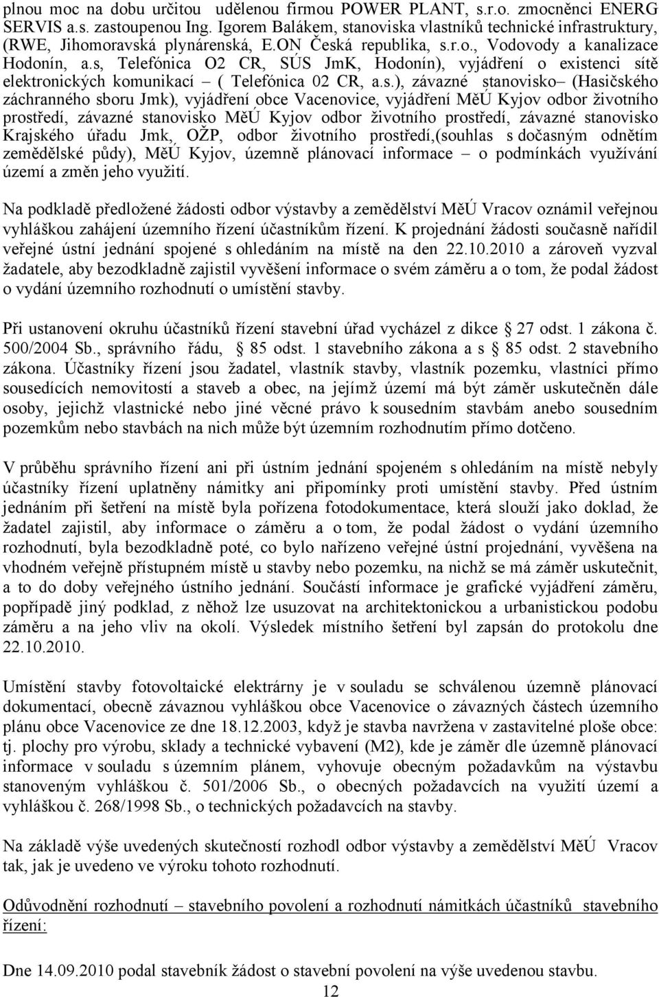 s, Telefónica O2 CR, SÚS JmK, Hodonín), vyjádření o existenci sítě elektronických komunikací ( Telefónica 02 CR, a.s.), závazné stanovisko (Hasičského záchranného sboru Jmk), vyjádření obce