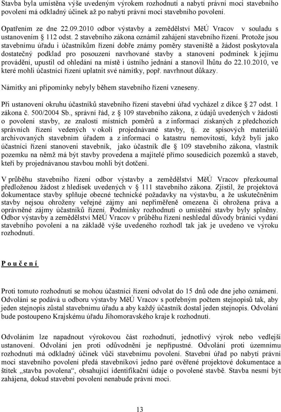 Protože jsou stavebnímu úřadu i účastníkům řízení dobře známy poměry staveniště a žádost poskytovala dostatečný podklad pro posouzení navrhované stavby a stanovení podmínek k jejímu provádění,