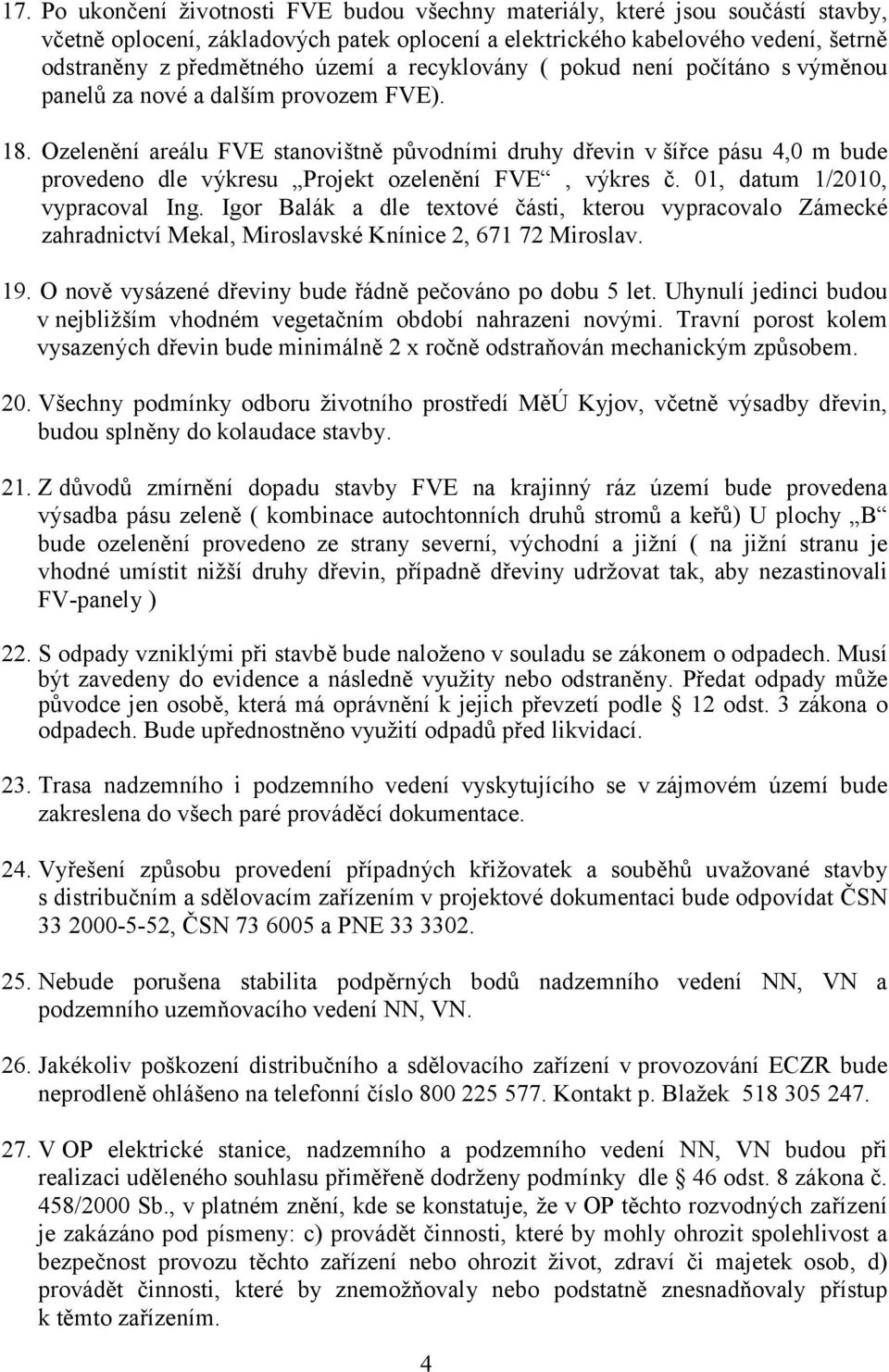 Ozelenění areálu FVE stanovištně původními druhy dřevin v šířce pásu 4,0 m bude provedeno dle výkresu Projekt ozelenění FVE, výkres č. 01, datum 1/2010, vypracoval Ing.