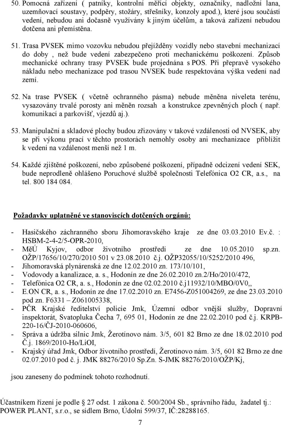 Trasa PVSEK mimo vozovku nebudou přejížděny vozidly nebo stavební mechanizací do doby, než bude vedení zabezpečeno proti mechanickému poškození.