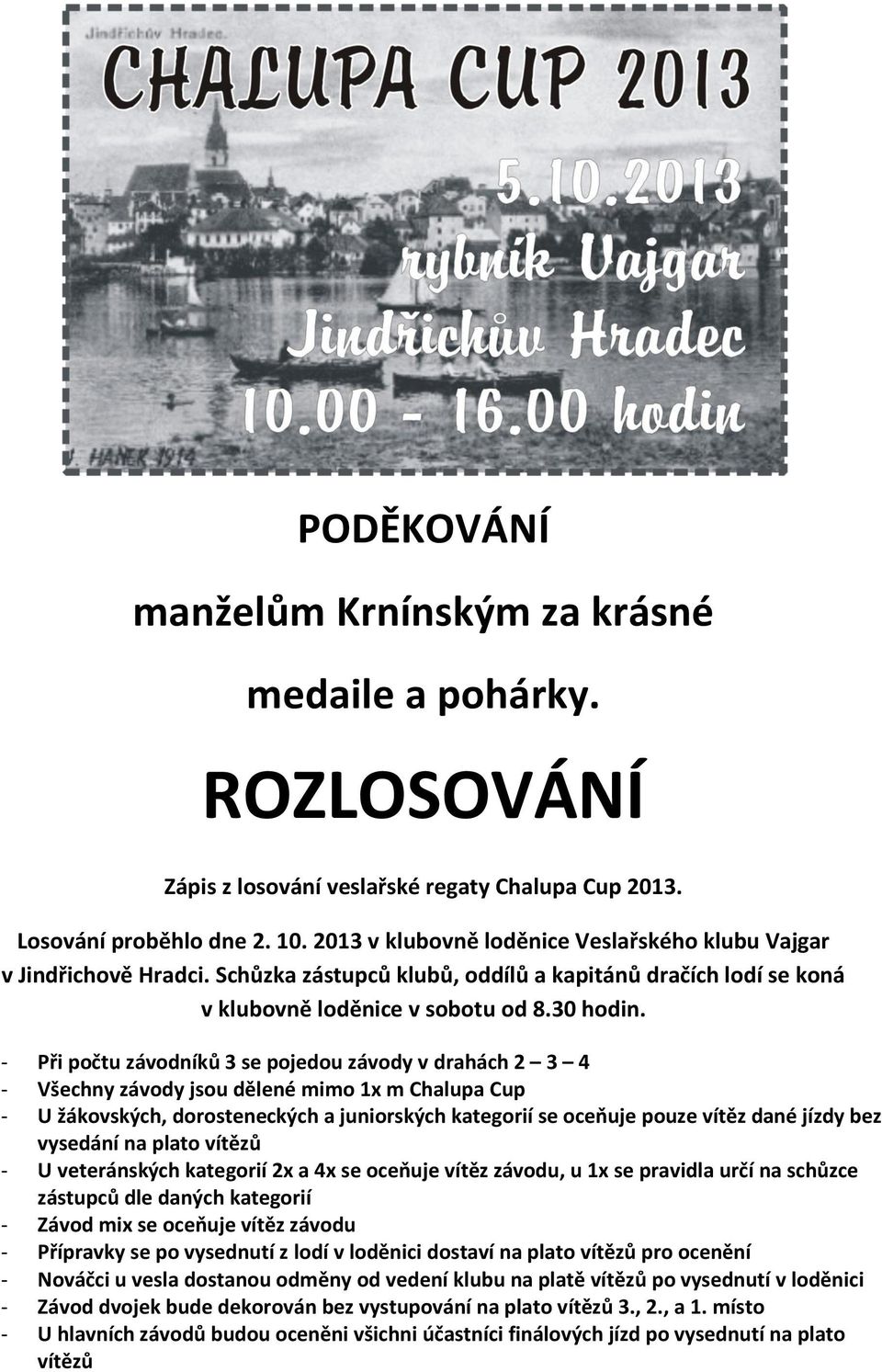 - Při počtu závodníků 3 se pojedou závody v drahách 2 3 4 - Všechny závody jsou dělené mimo 1x m Chalupa Cup - U žákovských, dorosteneckých a juniorských kategorií se oceňuje pouze vítěz dané jízdy