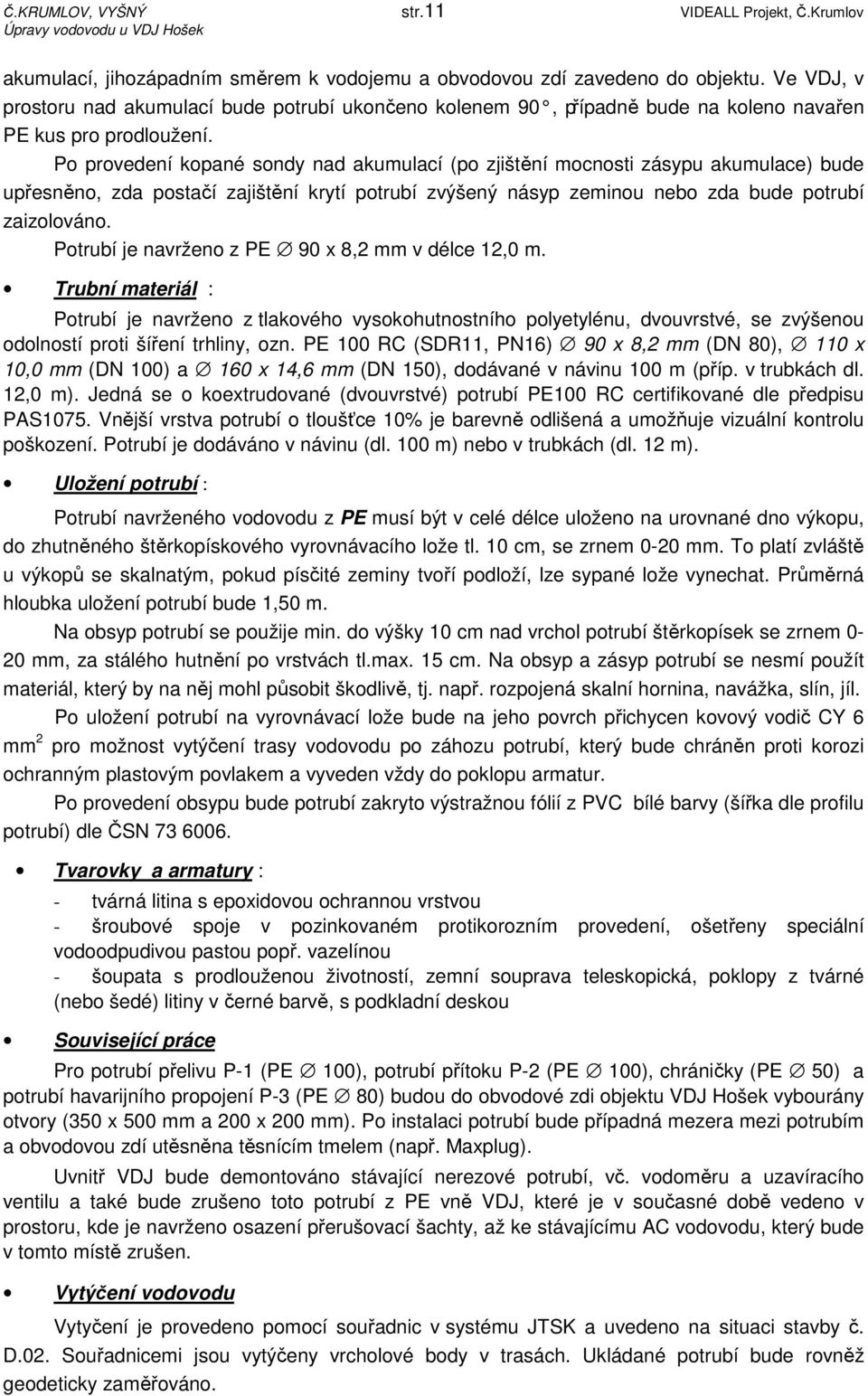 Po provedení kopané sondy nad akumulací (po zjištění mocnosti zásypu akumulace) bude upřesněno, zda postačí zajištění krytí potrubí zvýšený násyp zeminou nebo zda bude potrubí zaizolováno.