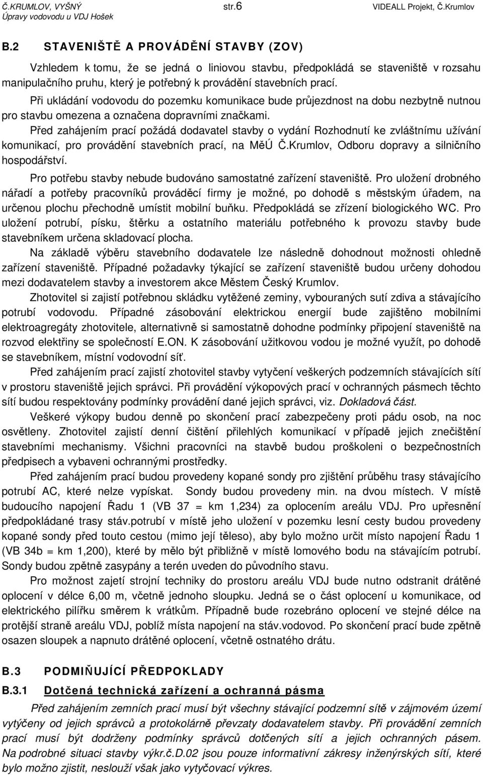 Při ukládání vodovodu do pozemku komunikace bude průjezdnost na dobu nezbytně nutnou pro stavbu omezena a označena dopravními značkami.