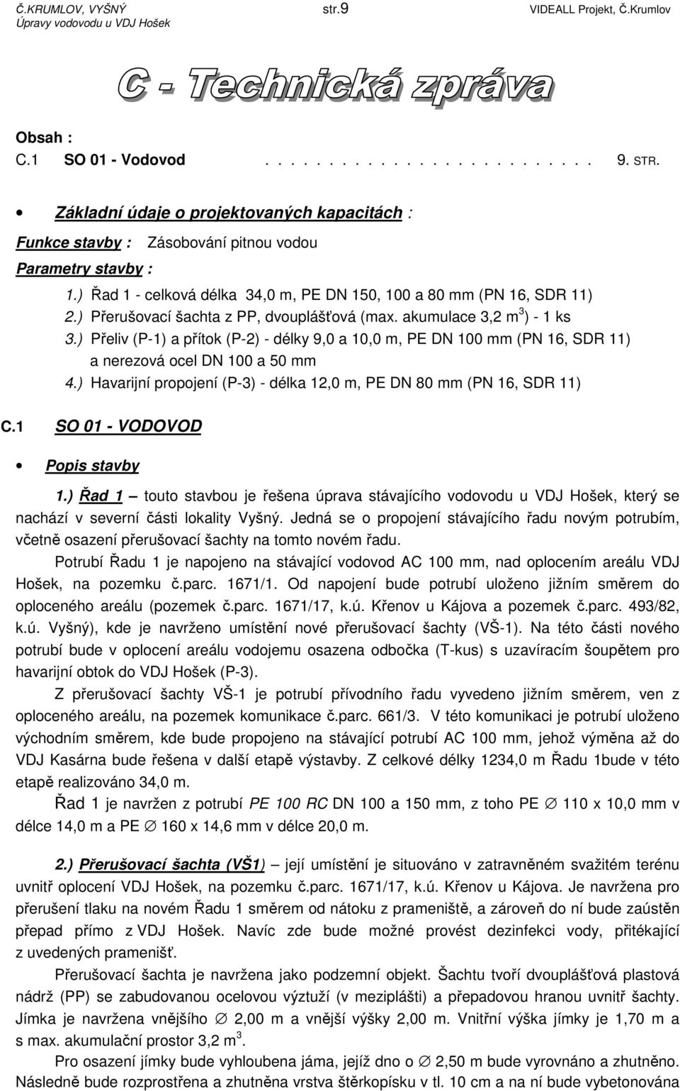 ) Přerušovací šachta z PP, dvouplášťová (max. akumulace 3,2 m 3 ) - 1 ks 3.) Přeliv (P-1) a přítok (P-2) - délky 9,0 a 10,0 m, PE DN 100 mm (PN 16, SDR 11) a nerezová ocel DN 100 a 50 mm 4.