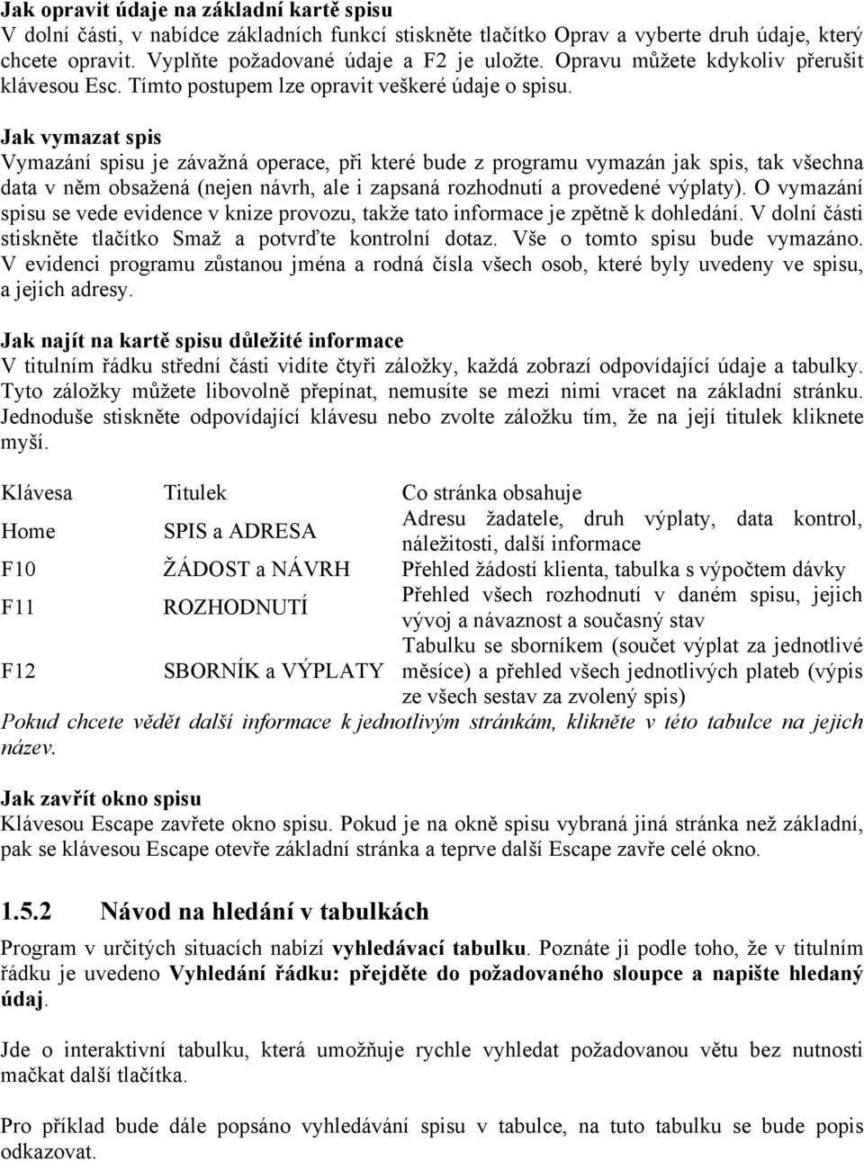 Jak vymazat spis Vymazání spisu je závažná operace, při které bude z programu vymazán jak spis, tak všechna data v něm obsažená (nejen návrh, ale i zapsaná rozhodnutí a provedené výplaty).