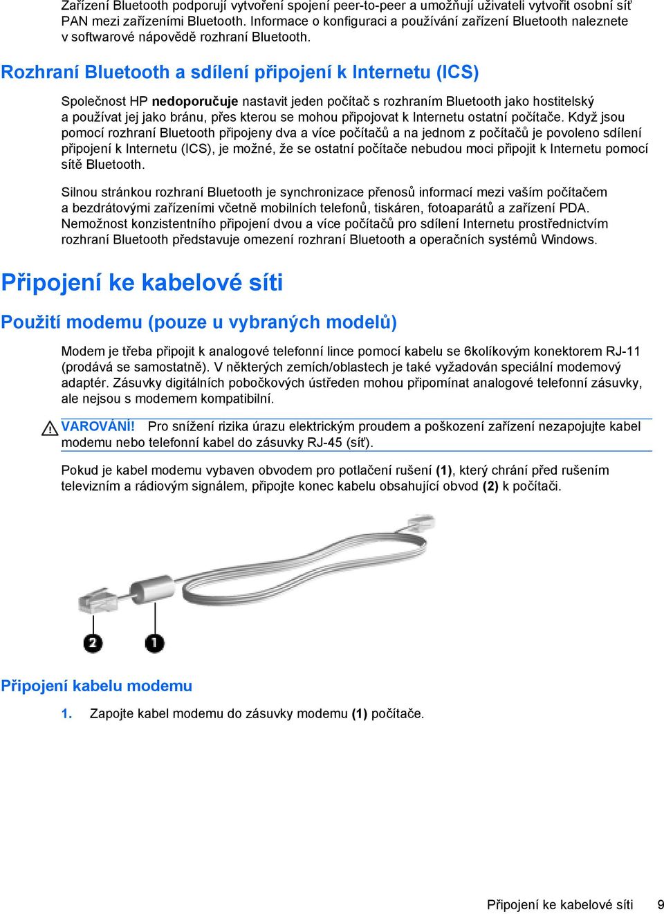 Rozhraní Bluetooth a sdílení připojení k Internetu (ICS) Společnost HP nedoporučuje nastavit jeden počítač s rozhraním Bluetooth jako hostitelský a používat jej jako bránu, přes kterou se mohou