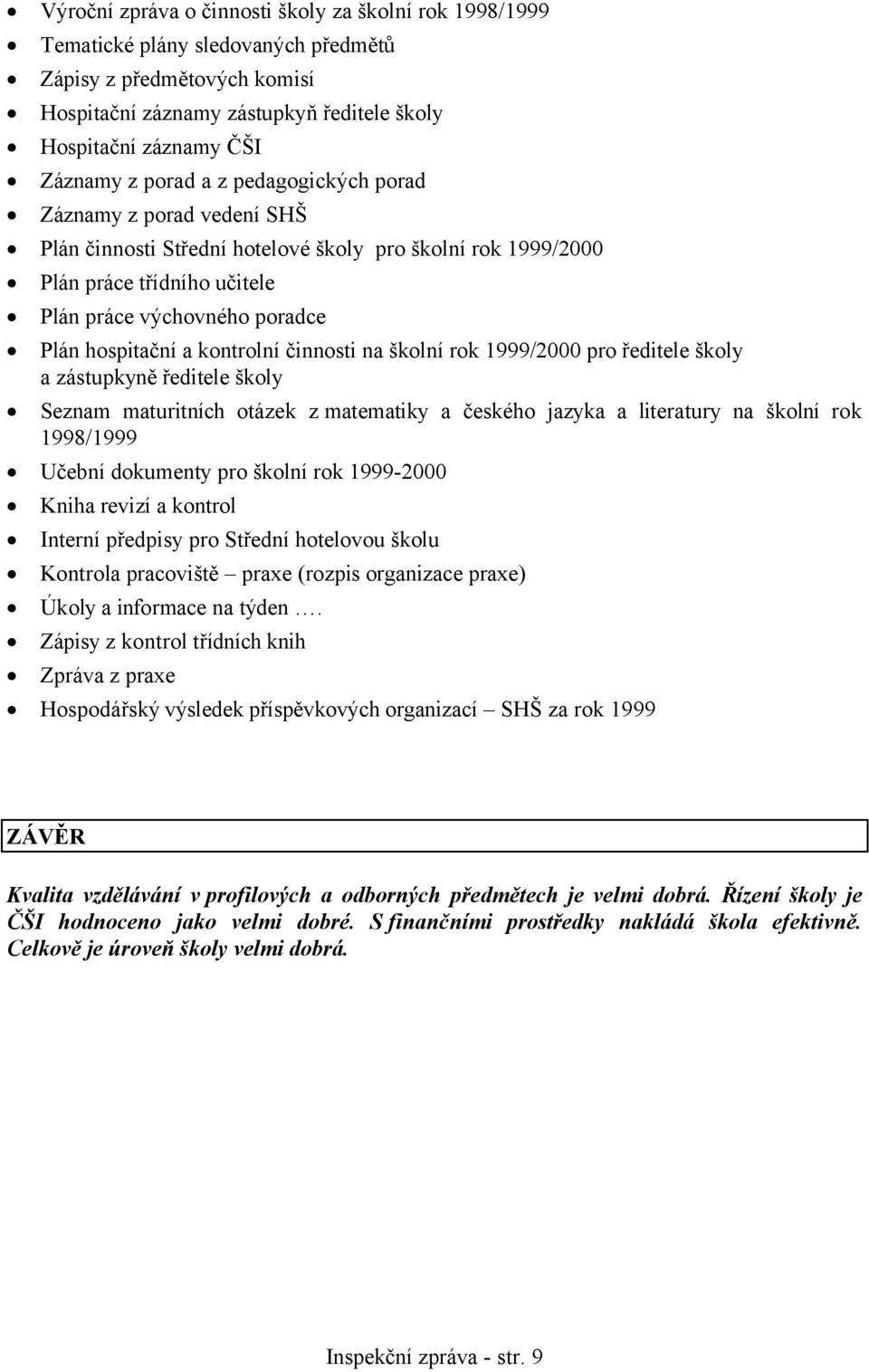 kontrolní činnosti na školní rok 1999/2000 pro ředitele školy a zástupkyně ředitele školy Seznam maturitních otázek z matematiky a českého jazyka a literatury na školní rok 1998/1999 Učební dokumenty