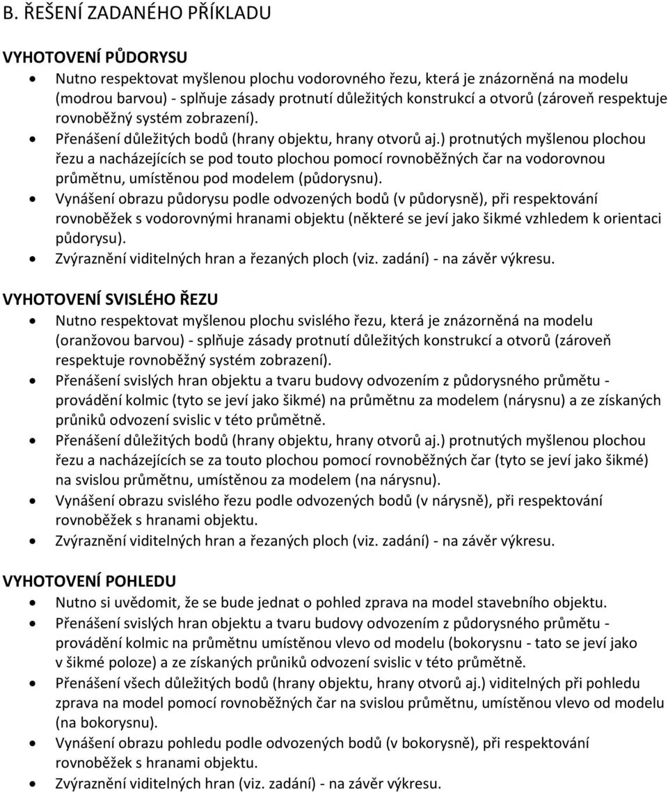 ) protnutých myšlenou plochou řezu a nacházejících se pod touto plochou pomocí rovnoběžných čar na vodorovnou průmětnu, umístěnou pod modelem (půdorysnu).