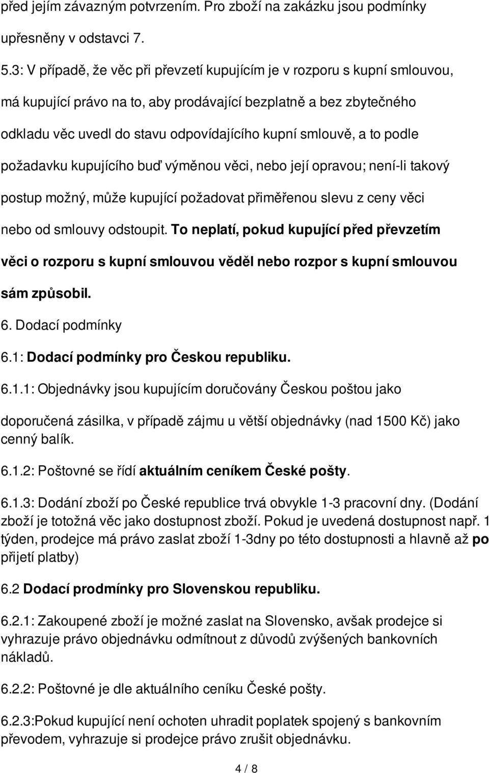 a to podle požadavku kupujícího buď výměnou věci, nebo její opravou; není-li takový postup možný, může kupující požadovat přiměřenou slevu z ceny věci nebo od smlouvy odstoupit.