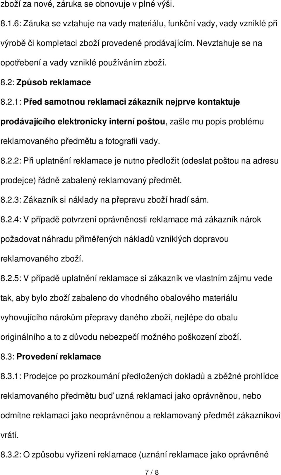 Způsob reklamace 8.2.1: Před samotnou reklamaci zákazník nejprve kontaktuje prodávajícího elektronicky interní poštou, zašle mu popis problému reklamovaného předmětu a fotografii vady. 8.2.2: Při uplatnění reklamace je nutno předložit (odeslat poštou na adresu prodejce) řádně zabalený reklamovaný předmět.