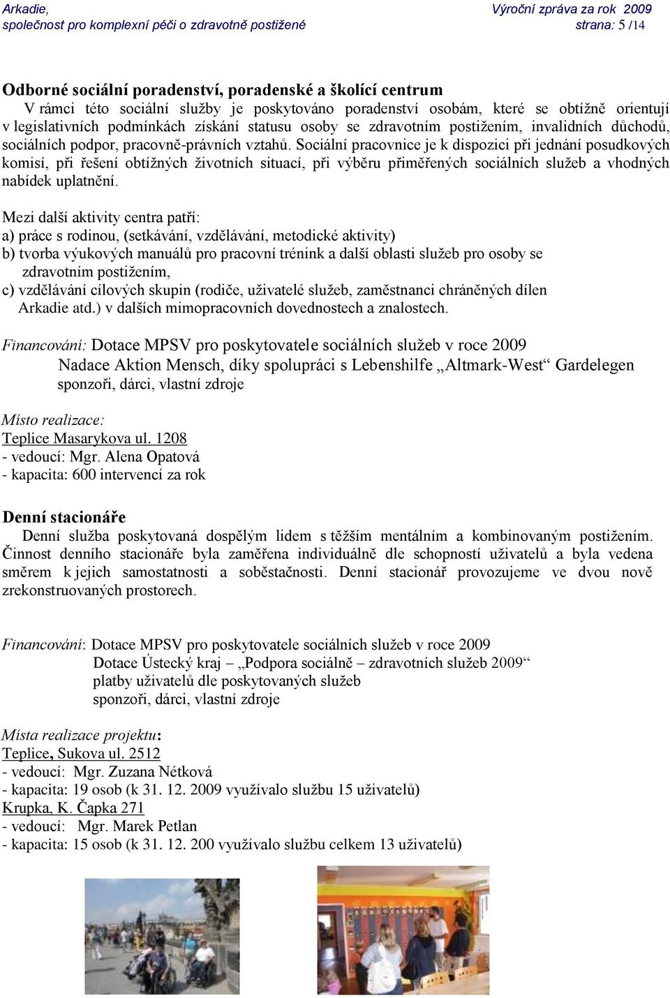 Sociální pracovnice je k dispozici při jednání posudkových komisí, při řešení obtíţných ţivotních situací, při výběru přiměřených sociálních sluţeb a vhodných nabídek uplatnění.