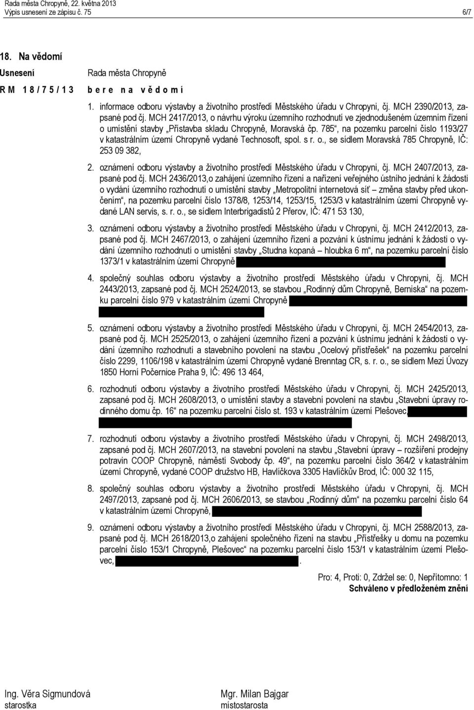 785, na pozemku parcelní číslo 1193/27 v katastrálním území Chropyně vydané Technosoft, spol. s r. o., se sídlem Moravská 785 Chropyně, IČ: 253 09 382, 2.