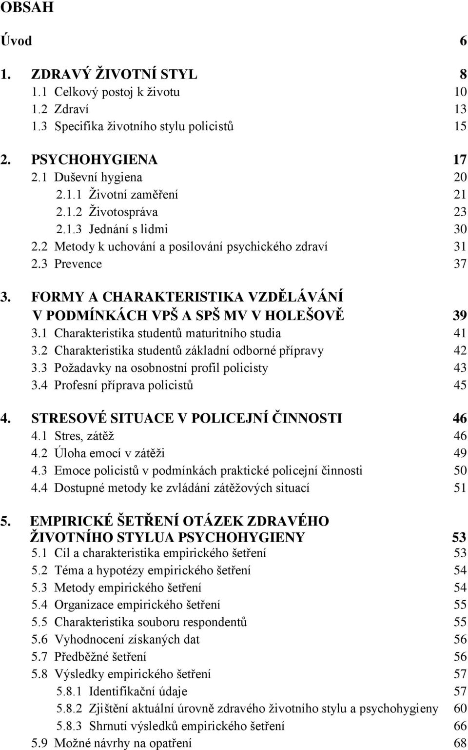 1 Charakteristika studentů maturitního studia 41 3.2 Charakteristika studentů základní odborné přípravy 42 3.3 Poţadavky na osobnostní profil policisty 43 3.4 Profesní příprava policistů 45 4.