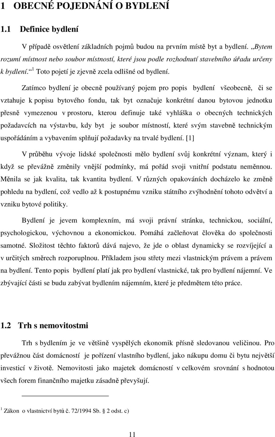 Zatímco bydlení je obecně používaný pojem pro popis bydlení všeobecně, či se vztahuje k popisu bytového fondu, tak byt označuje konkrétní danou bytovou jednotku přesně vymezenou v prostoru, kterou