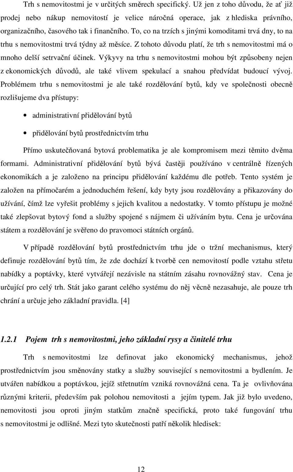 To, co na trzích s jinými komoditami trvá dny, to na trhu s nemovitostmi trvá týdny až měsíce. Z tohoto důvodu platí, že trh s nemovitostmi má o mnoho delší setrvační účinek.