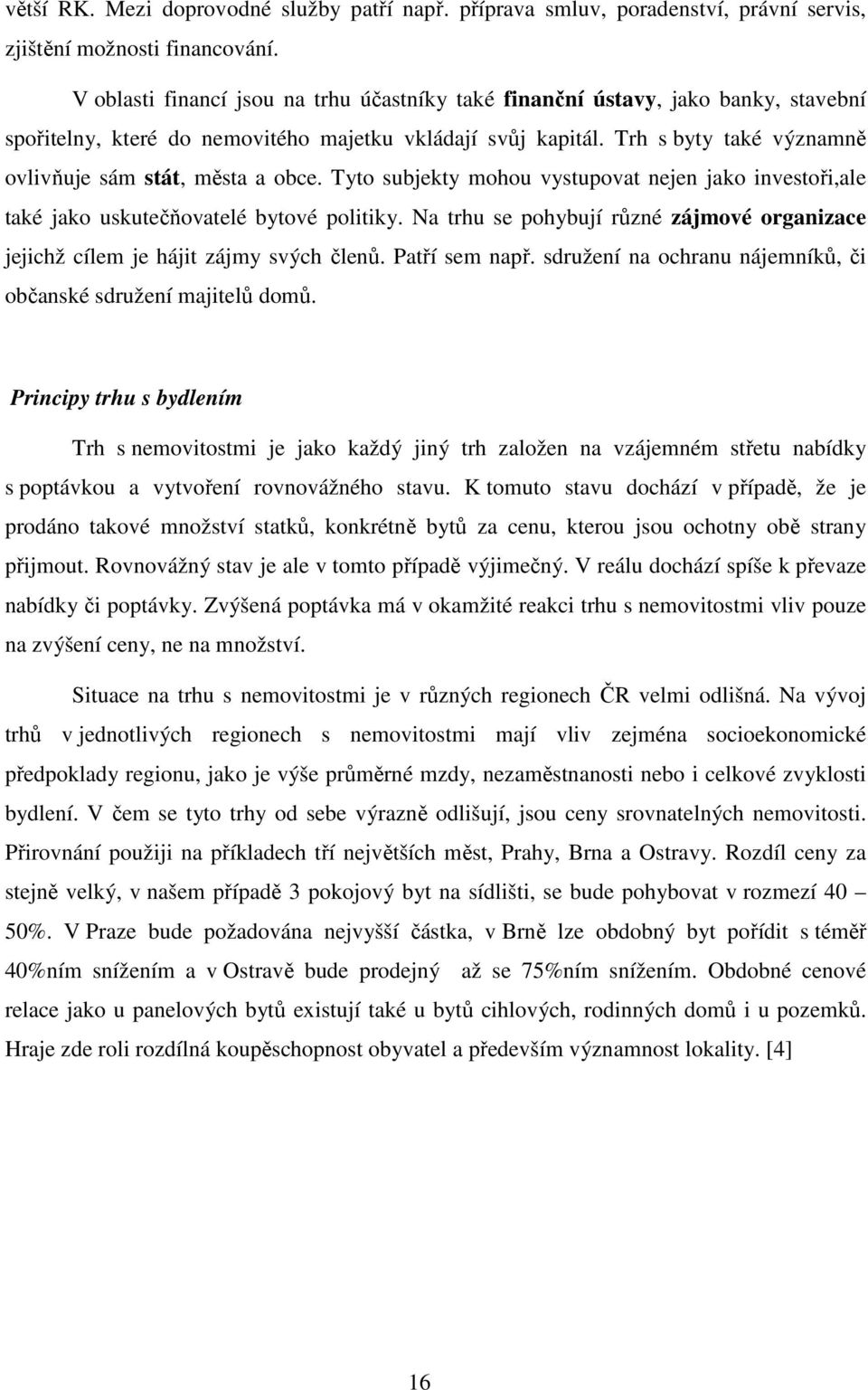 Trh s byty také významně ovlivňuje sám stát, města a obce. Tyto subjekty mohou vystupovat nejen jako investoři,ale také jako uskutečňovatelé bytové politiky.