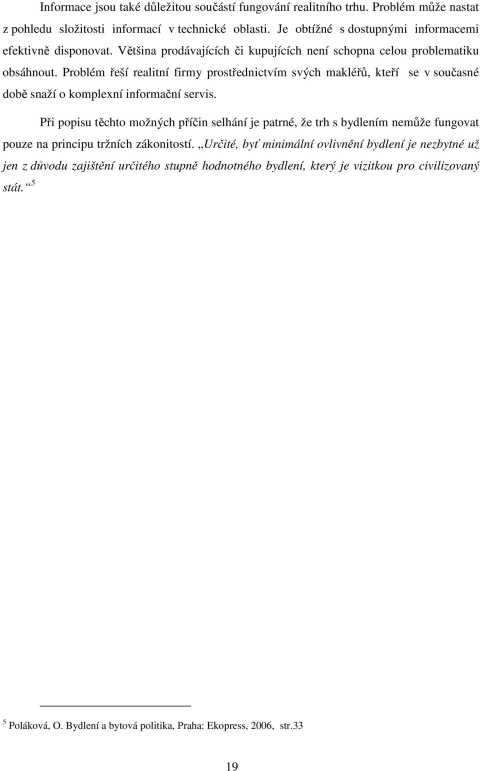 Problém řeší realitní firmy prostřednictvím svých makléřů, kteří se v současné době snaží o komplexní informační servis.