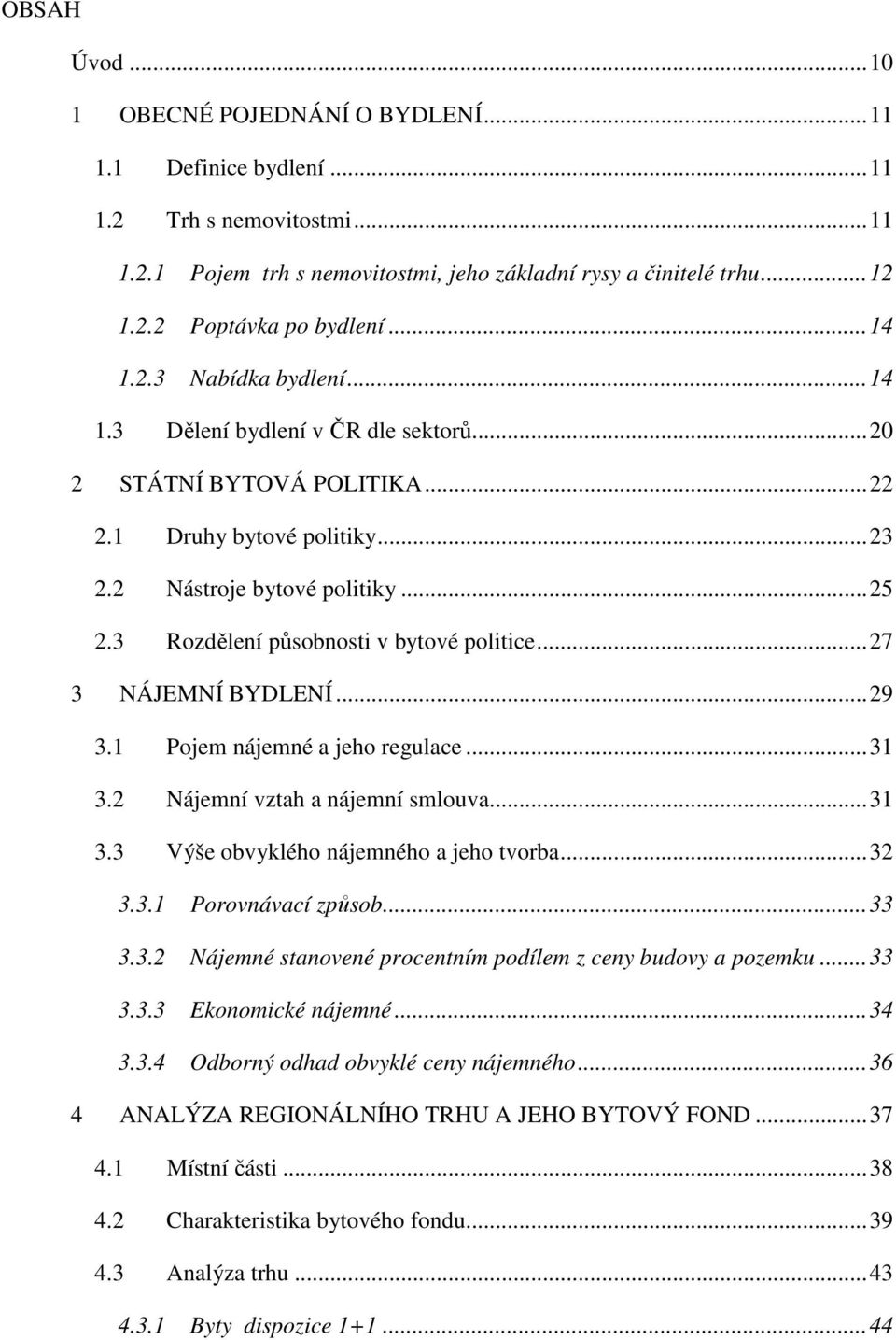 3 Rozdělení působnosti v bytové politice...27 3 NÁJEMNÍ BYDLENÍ...29 3.1 Pojem nájemné a jeho regulace...31 3.2 Nájemní vztah a nájemní smlouva...31 3.3 Výše obvyklého nájemného a jeho tvorba...32 3.
