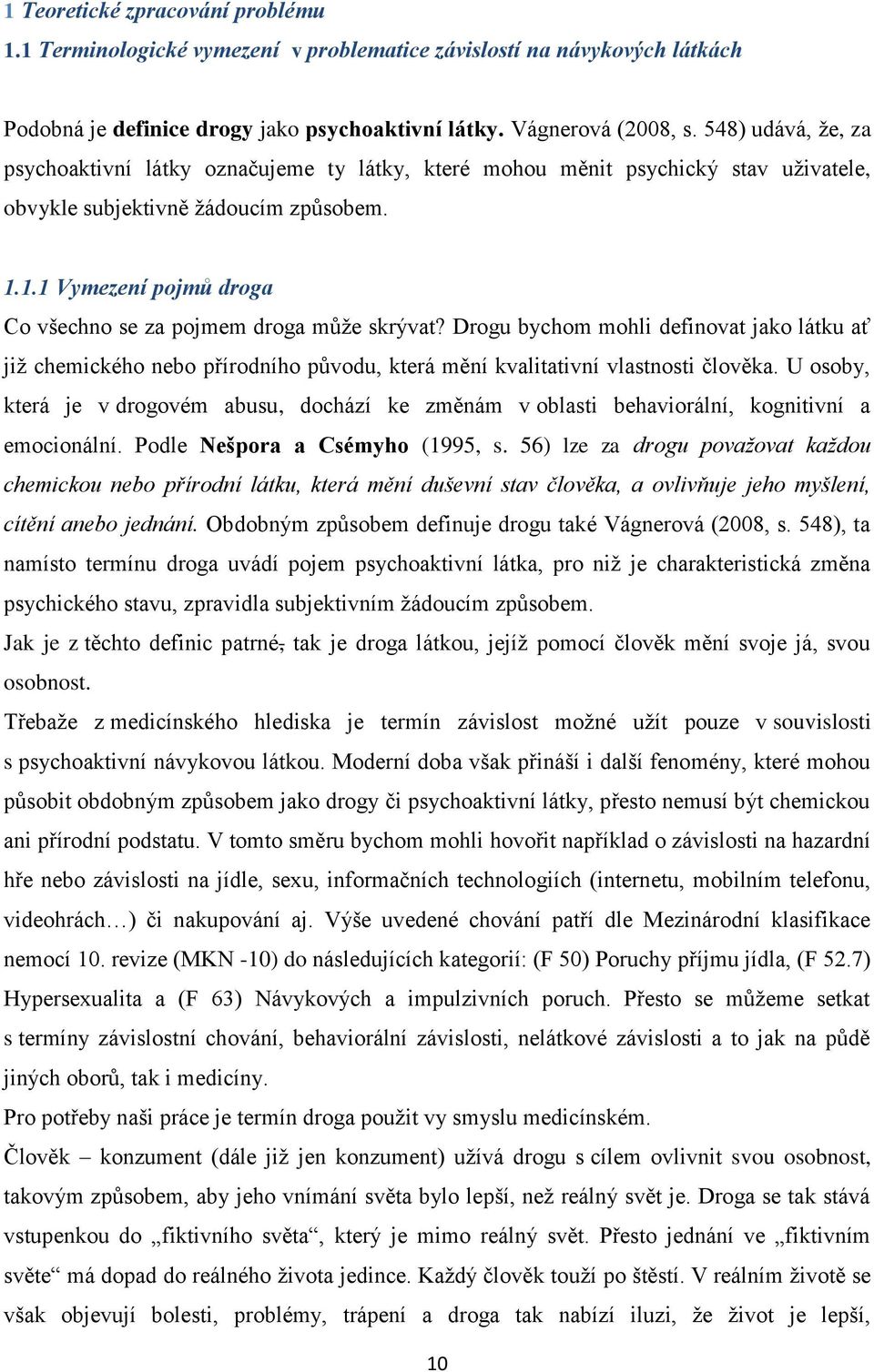 1.1 Vymezení pojmů droga Co všechno se za pojmem droga může skrývat? Drogu bychom mohli definovat jako látku ať již chemického nebo přírodního původu, která mění kvalitativní vlastnosti člověka.