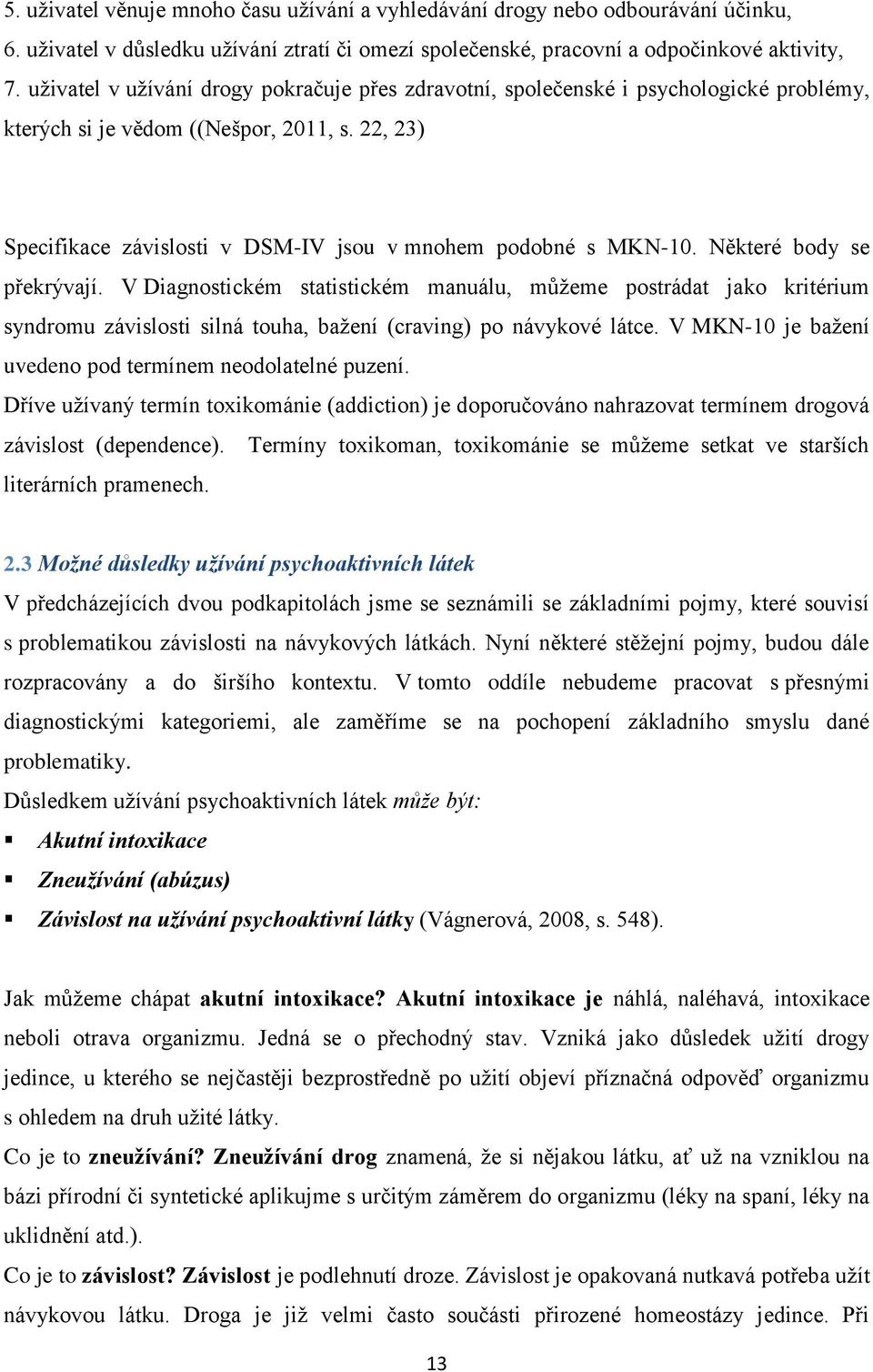 Některé body se překrývají. V Diagnostickém statistickém manuálu, můžeme postrádat jako kritérium syndromu závislosti silná touha, bažení (craving) po návykové látce.