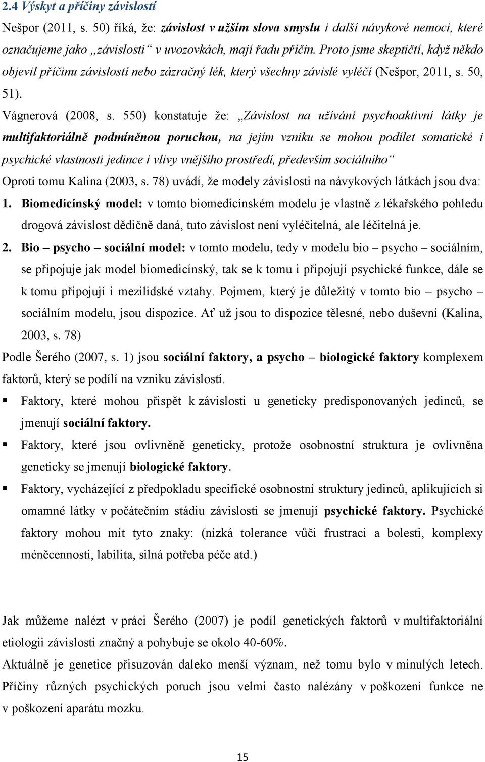 550) konstatuje že: Závislost na užívání psychoaktivní látky je multifaktoriálně podmíněnou poruchou, na jejím vzniku se mohou podílet somatické i psychické vlastnosti jedince i vlivy vnějšího