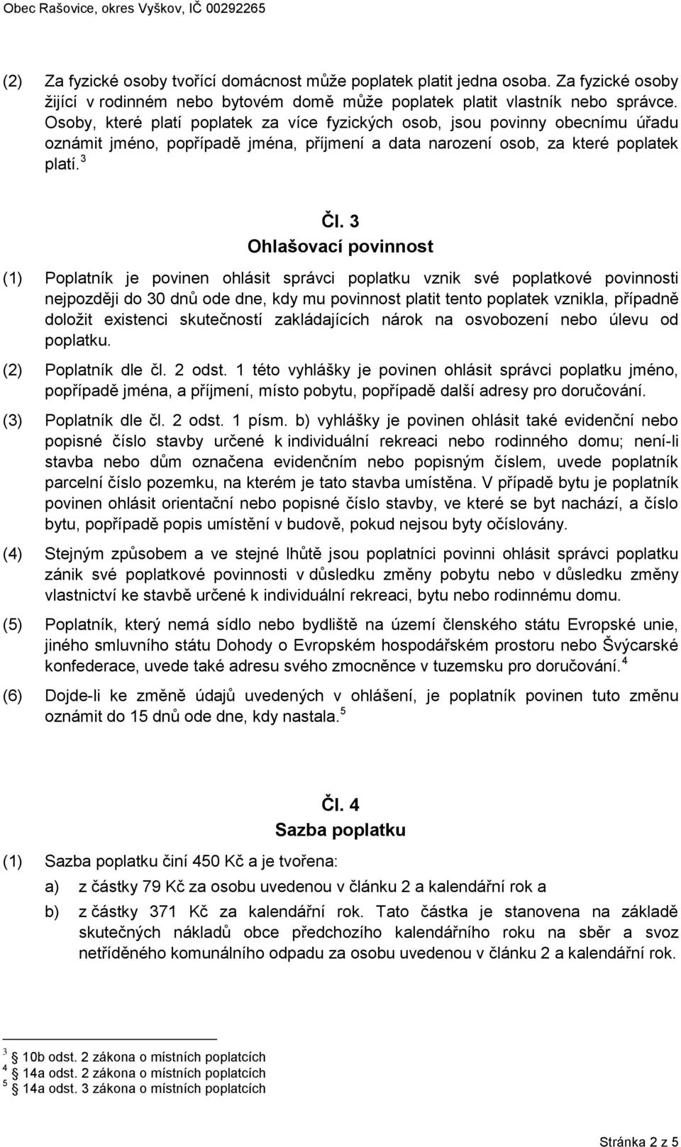 3 Ohlašovací povinnost (1) Poplatník je povinen ohlásit správci poplatku vznik své poplatkové povinnosti nejpozději do 30 dnů ode dne, kdy mu povinnost platit tento poplatek vznikla, případně doložit