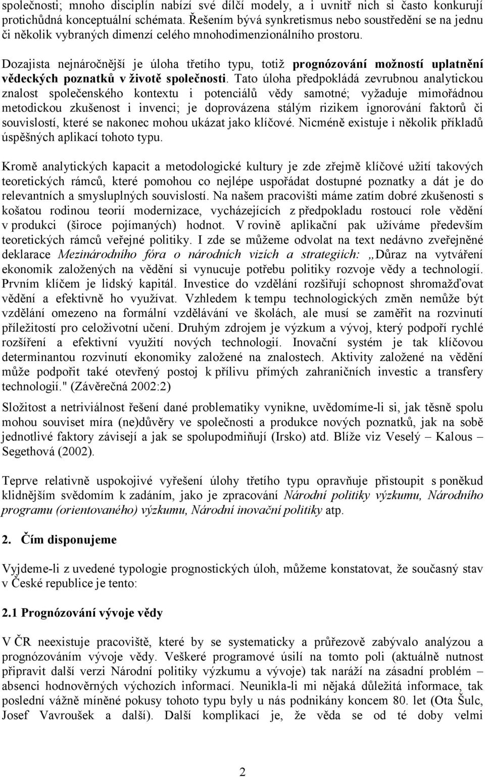 Dozajista nejnáročnější je úloha třetího typu, totiž prognózování možností uplatnění vědeckých poznatků v životě společnosti.