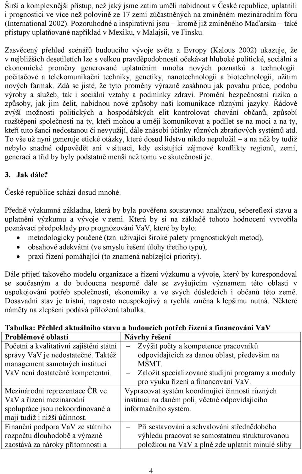 Zasvěcený přehled scénářů budoucího vývoje světa a Evropy (Kalous 2002) ukazuje, že v nejbližších desetiletích lze s velkou pravděpodobností očekávat hluboké politické, sociální a ekonomické proměny