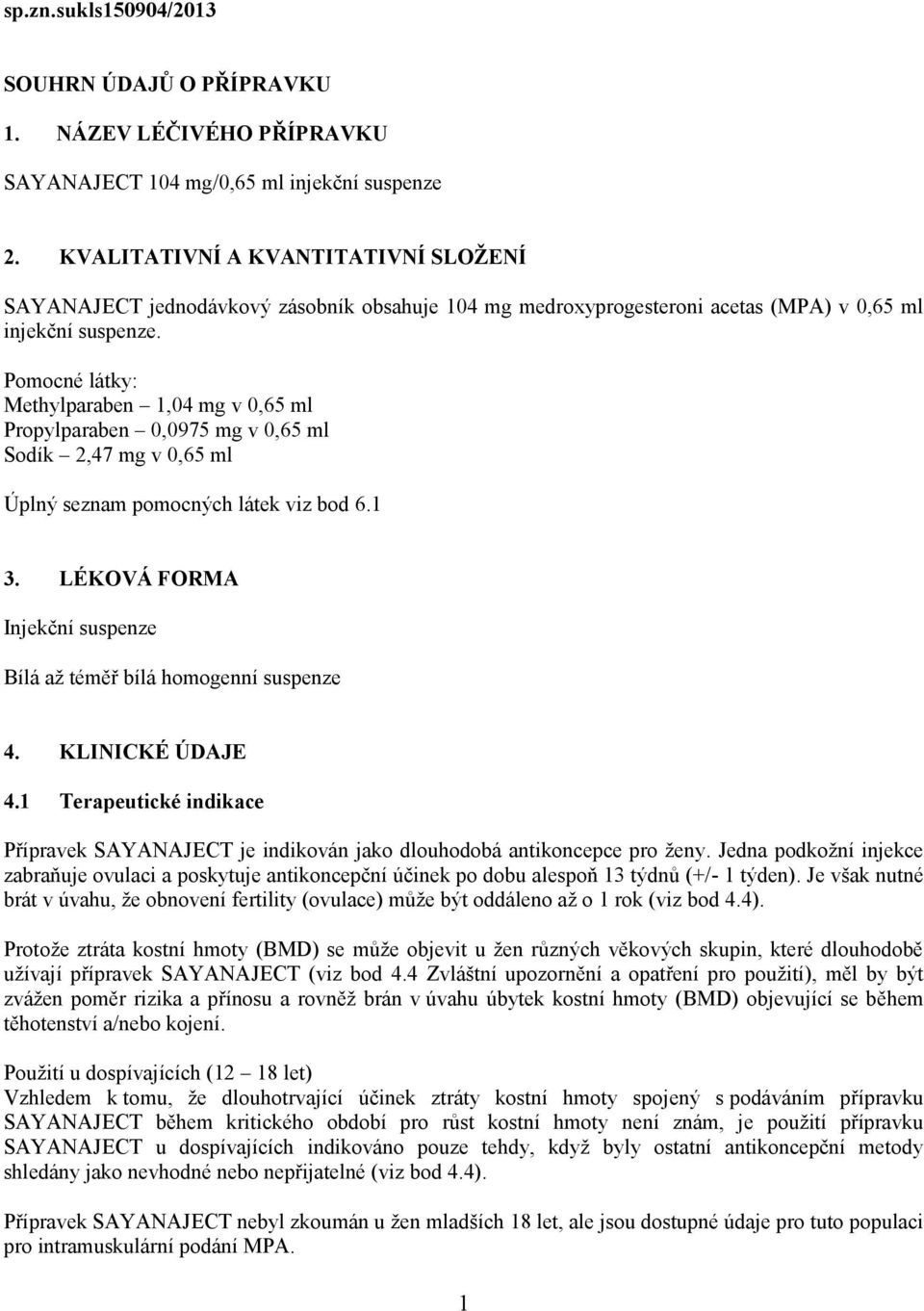 Pomocné látky: Methylparaben 1,04 mg v 0,65 ml Propylparaben 0,0975 mg v 0,65 ml Sodík 2,47 mg v 0,65 ml Úplný seznam pomocných látek viz bod 6.1 3.