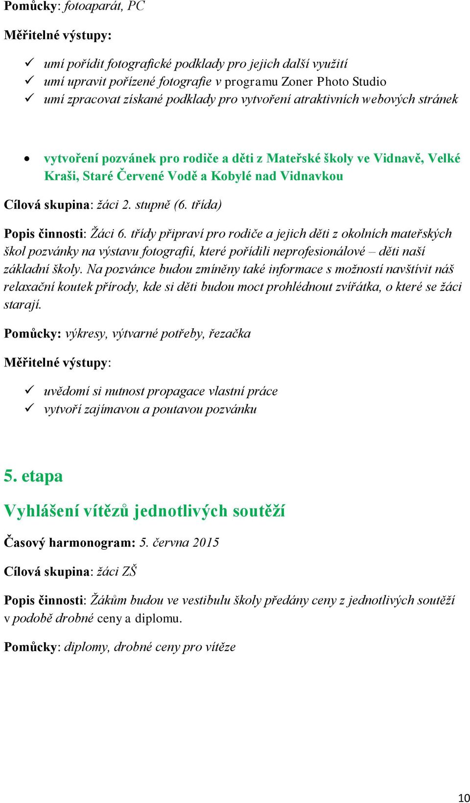 třída) Popis činnosti: Žáci 6. třídy připraví pro rodiče a jejich děti z okolních mateřských škol pozvánky na výstavu fotografií, které pořídili neprofesionálové děti naší základní školy.