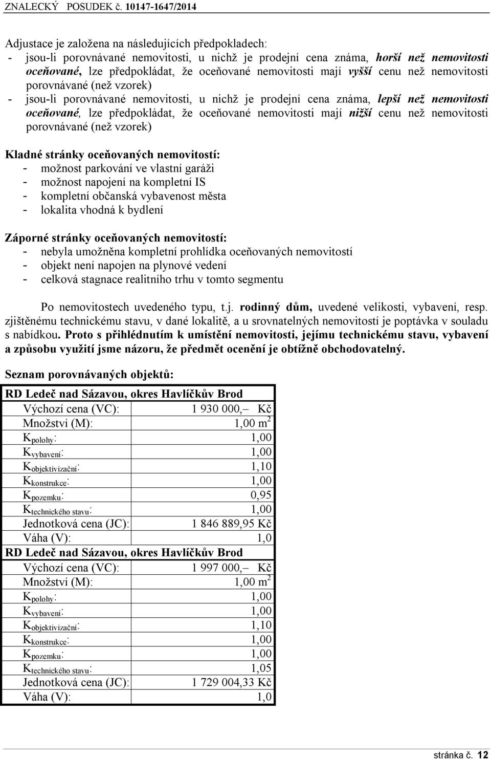 mají nižší cenu než nemovitosti porovnávané (než vzorek) Kladné stránky oceňovaných nemovitostí: - možnost parkování ve vlastní garáži - možnost napojení na kompletní IS - kompletní občanská