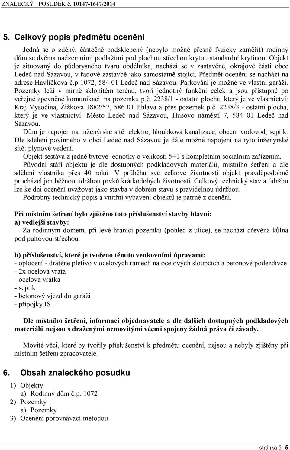 Předmět ocenění se nachází na adrese Havlíčkova č.p 1072, 584 01 Ledeč nad Sázavou. Parkování je možné ve vlastní garáži.