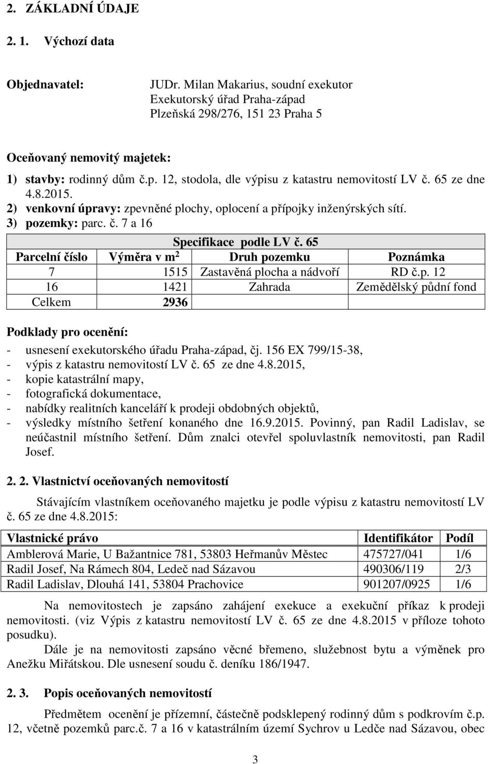 65 ze dne 4.8.2015. 2) venkovní úpravy: zpevněné plochy, oplocení a přípojky inženýrských sítí. 3) pozemky: parc. č. 7 a 16 Specifikace podle LV č.