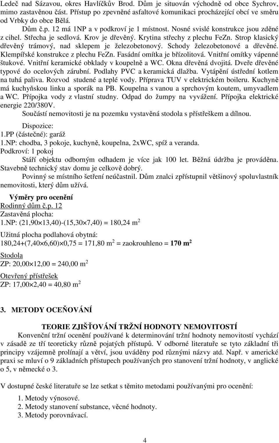 Strop klasický dřevěný trámový, nad sklepem je železobetonový. Schody železobetonové a dřevěné. Klempířské konstrukce z plechu FeZn. Fasádní omítka je břízolitová. Vnitřní omítky vápenné štukové.