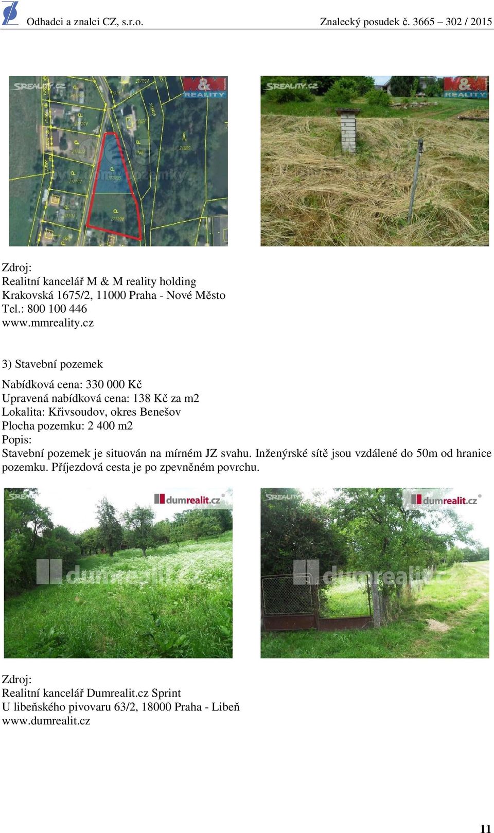 Plocha pozemku: 2 400 m2 Stavební pozemek je situován na mírném JZ svahu. Inženýrské sítě jsou vzdálené do 50m od hranice pozemku.