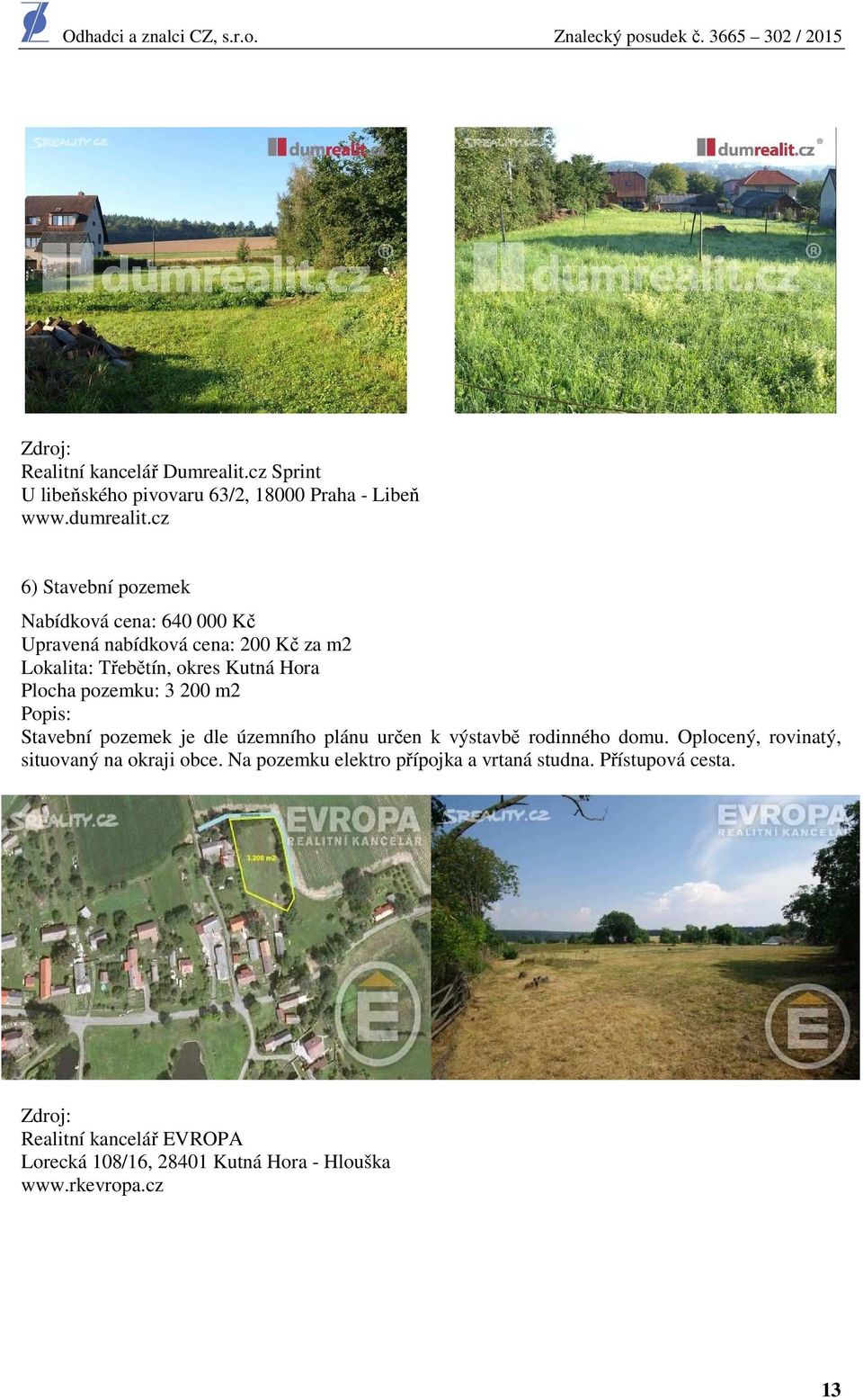 Plocha pozemku: 3 200 m2 Stavební pozemek je dle územního plánu určen k výstavbě rodinného domu.