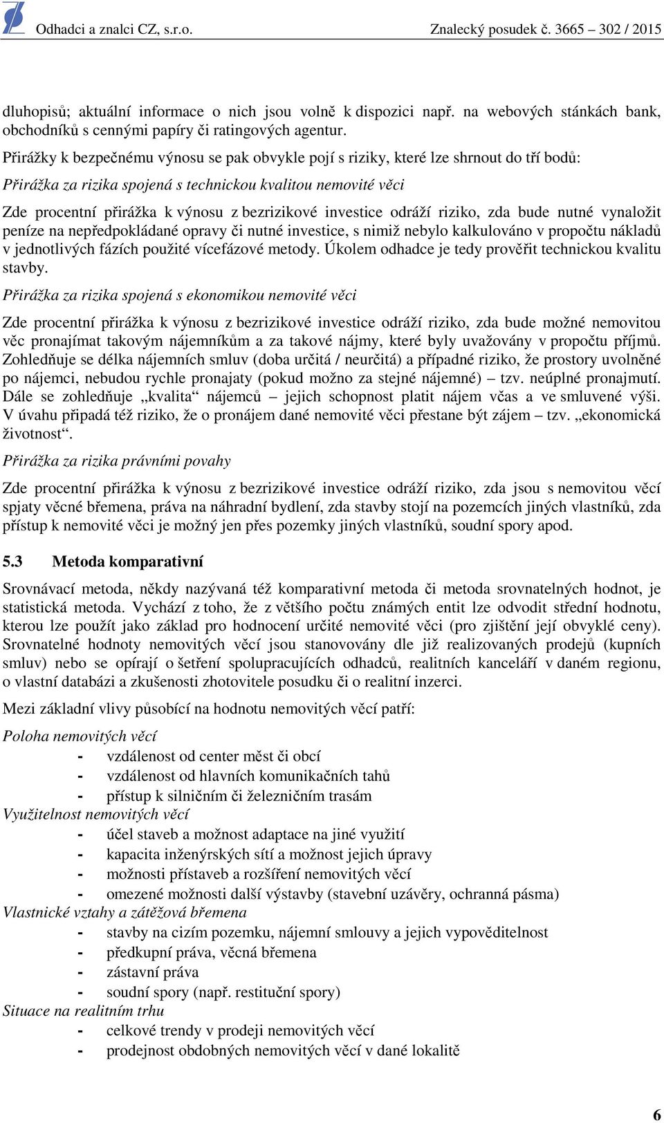 investice odráží riziko, zda bude nutné vynaložit peníze na nepředpokládané opravy či nutné investice, s nimiž nebylo kalkulováno v propočtu nákladů v jednotlivých fázích použité vícefázové metody.