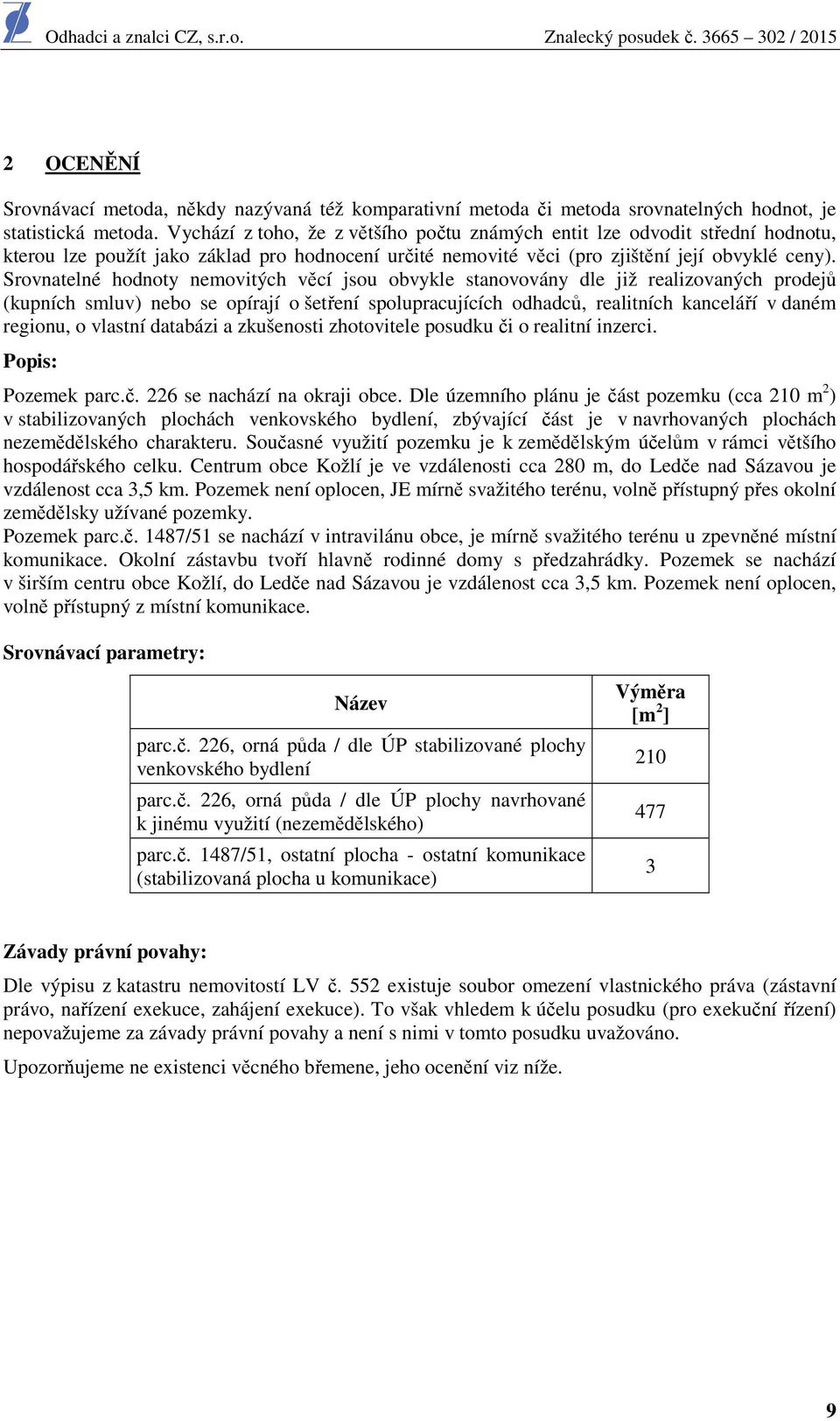 Srovnatelné hodnoty nemovitých věcí jsou obvykle stanovovány dle již realizovaných prodejů (kupních smluv) nebo se opírají o šetření spolupracujících odhadců, realitních kanceláří v daném regionu, o