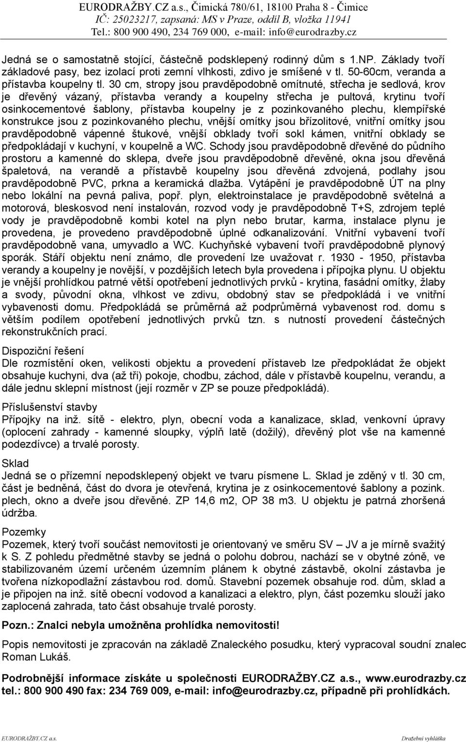 pozinkovaného plechu, klempířské konstrukce jsou z pozinkovaného plechu, vnější omítky jsou břízolitové, vnitřní omítky jsou pravděpodobně vápenné štukové, vnější obklady tvoří sokl kámen, vnitřní