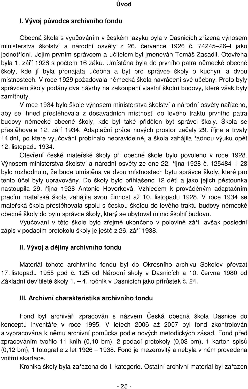 Umístěna byla do prvního patra německé obecné školy, kde jí byla pronajata učebna a byt pro správce školy o kuchyni a dvou místnostech. V roce 1929 požadovala německá škola navrácení své učebny.