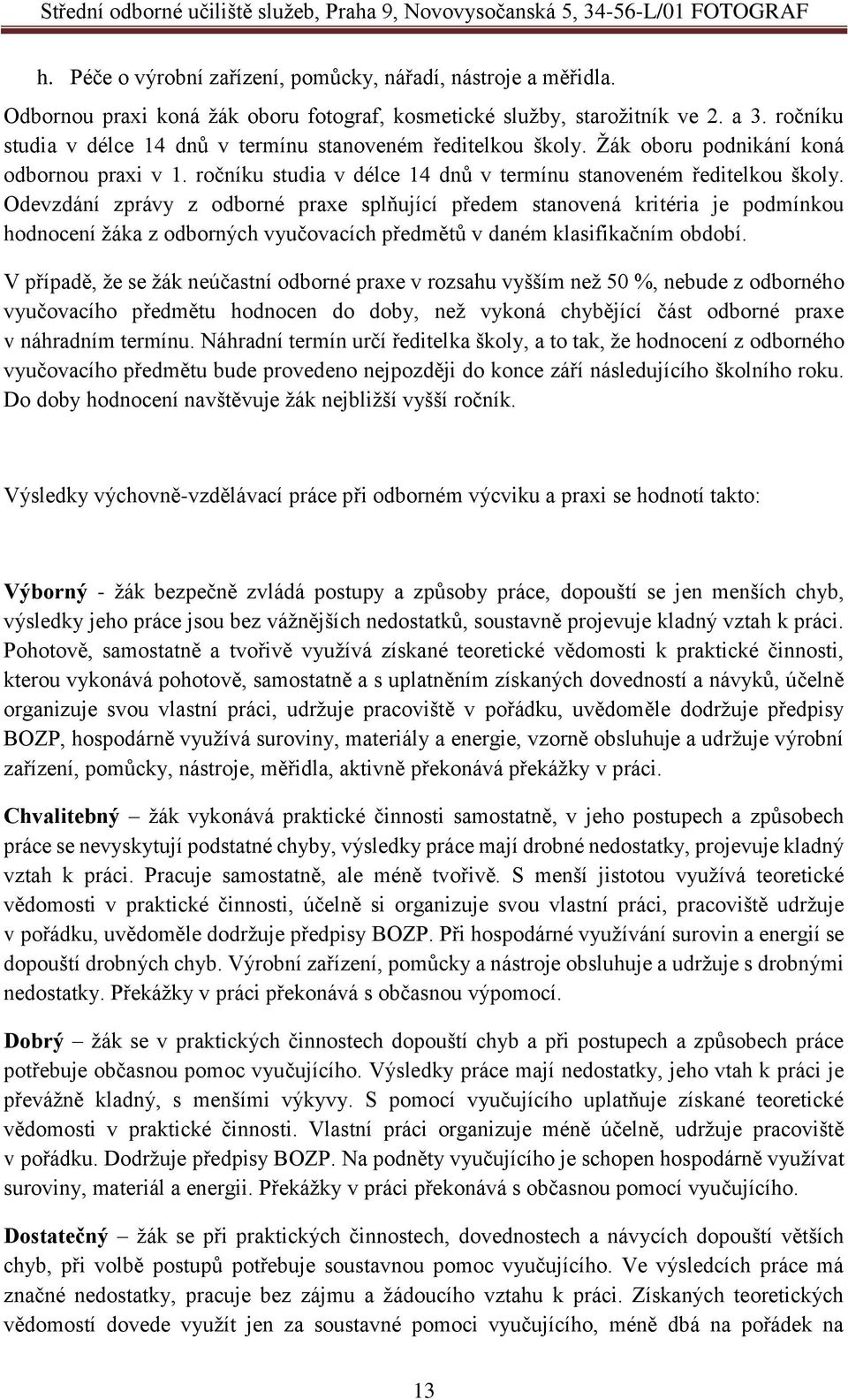 Odevzdání zprávy z odborné praxe splňující předem stanovená kritéria je podmínkou hodnocení žáka z odborných vyučovacích předmětů v daném klasifikačním období.