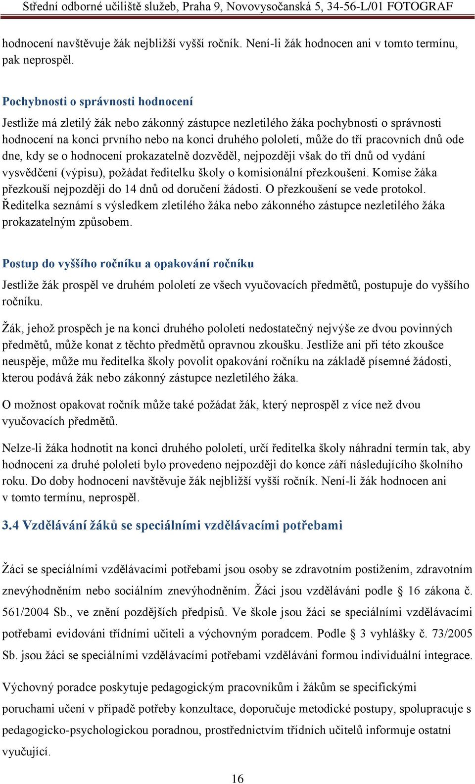 pracovních dnů ode dne, kdy se o hodnocení prokazatelně dozvěděl, nejpozději však do tří dnů od vydání vysvědčení (výpisu), požádat ředitelku školy o komisionální přezkoušení.