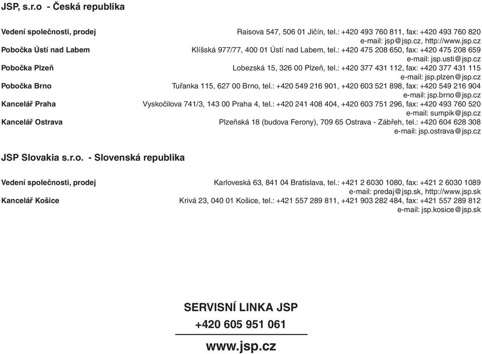 cz Pobočka Plzeň Lobezská 15, 326 00 Plzeň, tel.: +420 377 431 112, fax: +420 377 431 115 e-mail: jsp.plzen@jsp.cz Pobočka Brno Tuřanka 115, 627 00 Brno, tel.