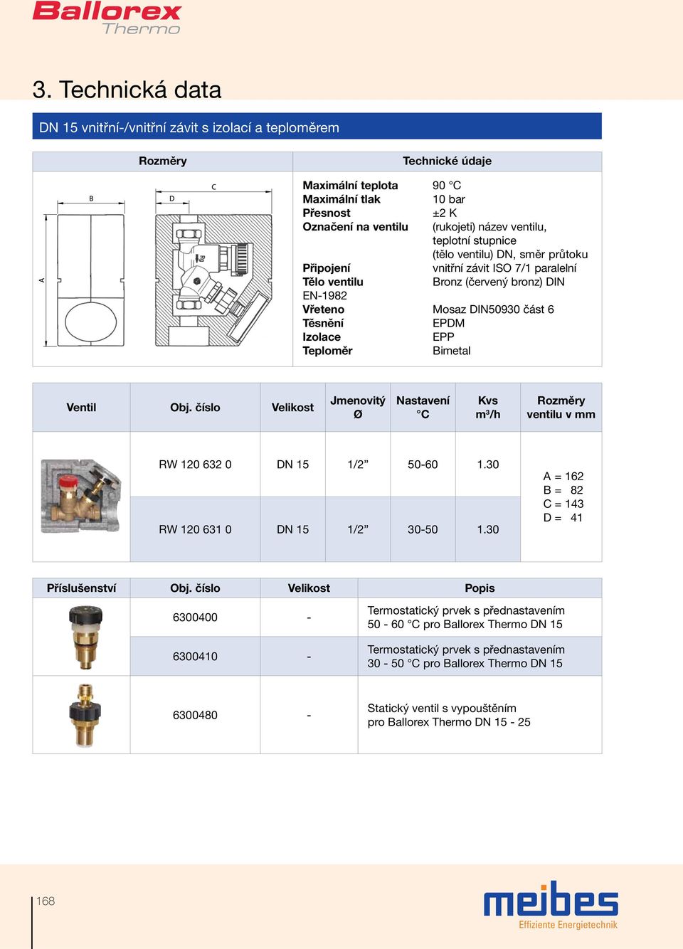 Bimetal Ventil Obj. číslo Velikost Jmenovitý Ø Nastavení C Kvs m 3 /h ventilu v mm RW 120 632 0 DN 15 1/2 50-60 1.30 RW 120 631 0 DN 15 1/2 30-50 1.30 A = 162 B = 82 C = 143 D = 41 Příslušenství Obj.