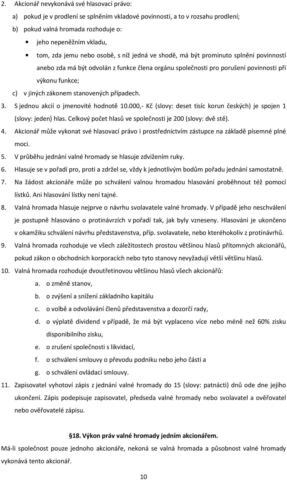 stanovených případech. 3. S jednou akcií o jmenovité hodnotě 10.000,- Kč (slovy: deset tisíc korun českých) je spojen 1 (slovy: jeden) hlas. Celkový počet hlasů ve společnosti je 200 (slovy: dvě stě).